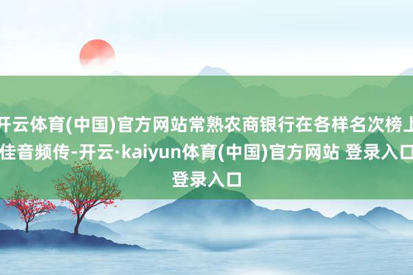 开云体育(中国)官方网站常熟农商银行在各样名次榜上佳音频传-开云·kaiyun体育(中国)官方网站 登录入口