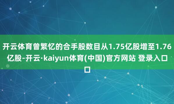 开云体育曾繁忆的合手股数目从1.75亿股增至1.76亿股-开云·kaiyun体育(中国)官方网站 登录入口