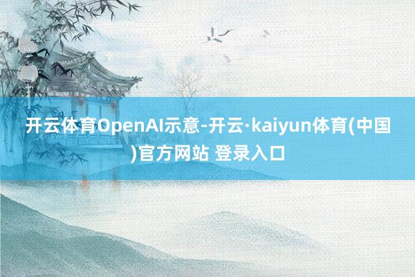 开云体育　　OpenAI示意-开云·kaiyun体育(中国)官方网站 登录入口