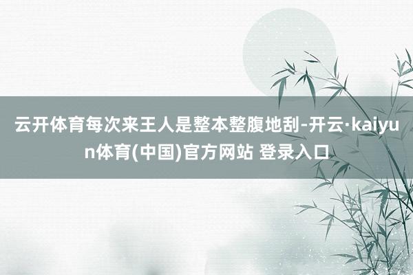 云开体育每次来王人是整本整腹地刮-开云·kaiyun体育(中国)官方网站 登录入口
