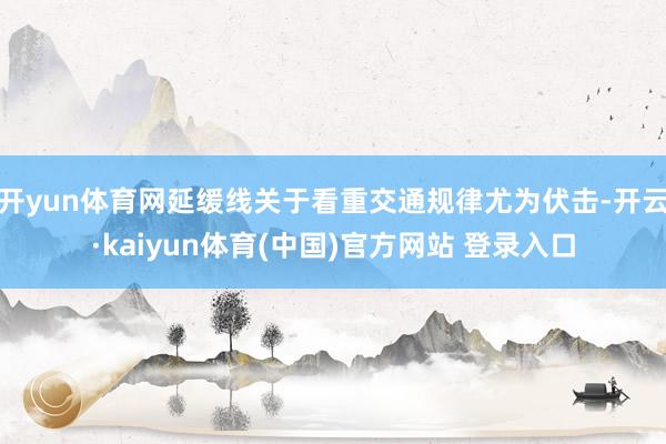 开yun体育网延缓线关于看重交通规律尤为伏击-开云·kaiyun体育(中国)官方网站 登录入口