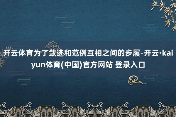 开云体育为了敛迹和范例互相之间的步履-开云·kaiyun体育(中国)官方网站 登录入口