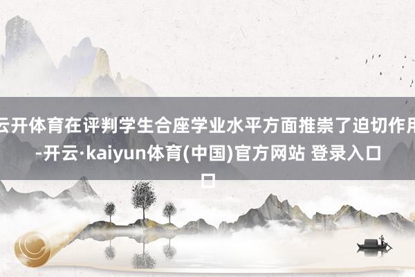 云开体育在评判学生合座学业水平方面推崇了迫切作用-开云·kaiyun体育(中国)官方网站 登录入口