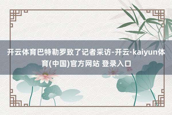 开云体育巴特勒罗致了记者采访-开云·kaiyun体育(中国)官方网站 登录入口