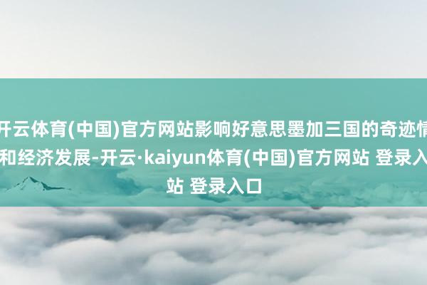开云体育(中国)官方网站影响好意思墨加三国的奇迹情况和经济发展-开云·kaiyun体育(中国)官方网站 登录入口
