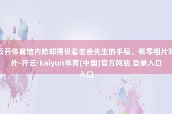 云开体育馆内除却摆设着老舍先生的手稿、稀零相片除外-开云·kaiyun体育(中国)官方网站 登录入口