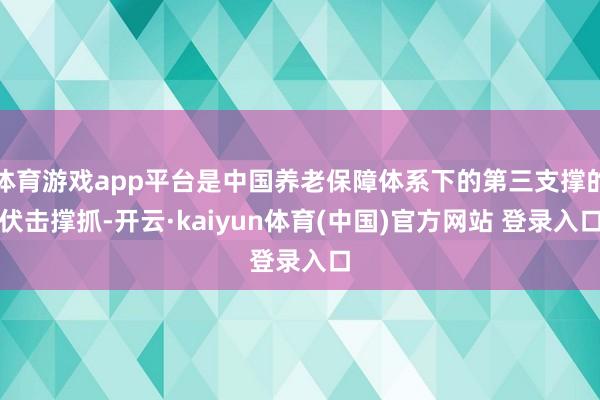 体育游戏app平台是中国养老保障体系下的第三支撑的伏击撑抓-开云·kaiyun体育(中国)官方网站 登录入口