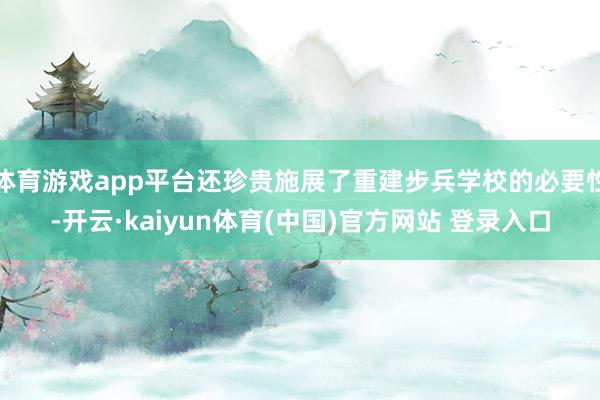 体育游戏app平台还珍贵施展了重建步兵学校的必要性-开云·kaiyun体育(中国)官方网站 登录入口