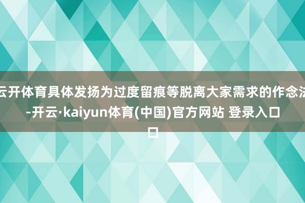 云开体育具体发扬为过度留痕等脱离大家需求的作念法-开云·kaiyun体育(中国)官方网站 登录入口