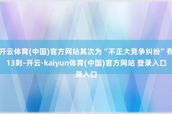 开云体育(中国)官方网站其次为“不正大竞争纠纷”有13则-开云·kaiyun体育(中国)官方网站 登录入口