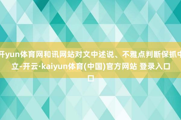 开yun体育网和讯网站对文中述说、不雅点判断保抓中立-开云·kaiyun体育(中国)官方网站 登录入口