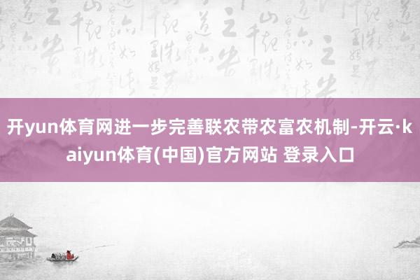 开yun体育网进一步完善联农带农富农机制-开云·kaiyun体育(中国)官方网站 登录入口