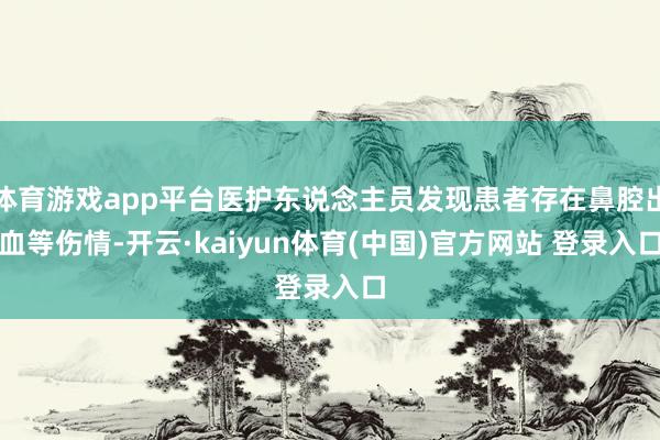体育游戏app平台医护东说念主员发现患者存在鼻腔出血等伤情-开云·kaiyun体育(中国)官方网站 登录入口