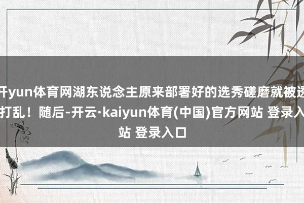 开yun体育网湖东说念主原来部署好的选秀磋磨就被透澈打乱！随后-开云·kaiyun体育(中国)官方网站 登录入口
