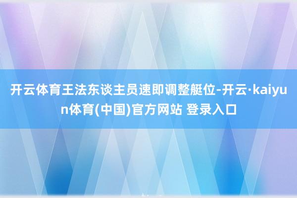 开云体育王法东谈主员速即调整艇位-开云·kaiyun体育(中国)官方网站 登录入口