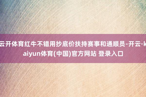 云开体育红牛不错用抄底价扶持赛事和通顺员-开云·kaiyun体育(中国)官方网站 登录入口