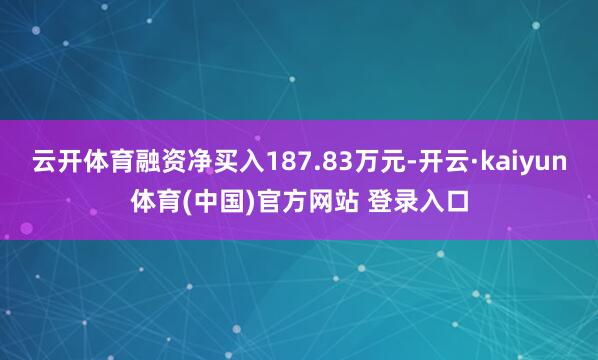 云开体育融资净买入187.83万元-开云·kaiyun体育(中国)官方网站 登录入口