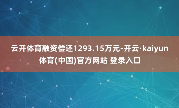 云开体育融资偿还1293.15万元-开云·kaiyun体育(中国)官方网站 登录入口