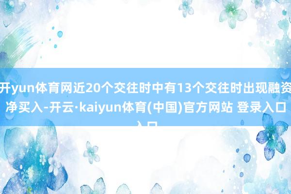 开yun体育网近20个交往时中有13个交往时出现融资净买入-开云·kaiyun体育(中国)官方网站 登录入口