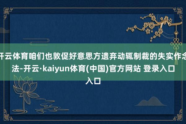 开云体育咱们也敦促好意思方遗弃动辄制裁的失实作念法-开云·kaiyun体育(中国)官方网站 登录入口