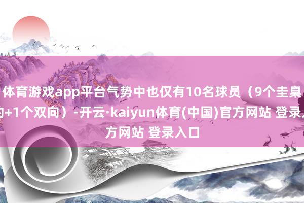 体育游戏app平台气势中也仅有10名球员（9个圭臬公约+1个双向）-开云·kaiyun体育(中国)官方网站 登录入口