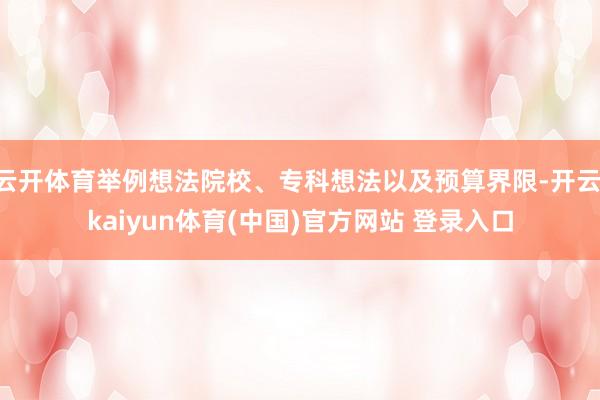 云开体育举例想法院校、专科想法以及预算界限-开云·kaiyun体育(中国)官方网站 登录入口
