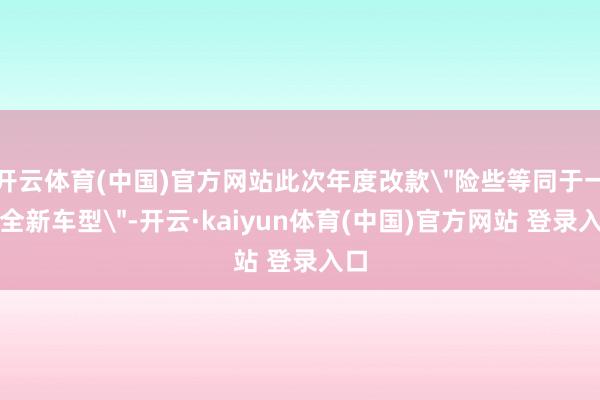 开云体育(中国)官方网站此次年度改款