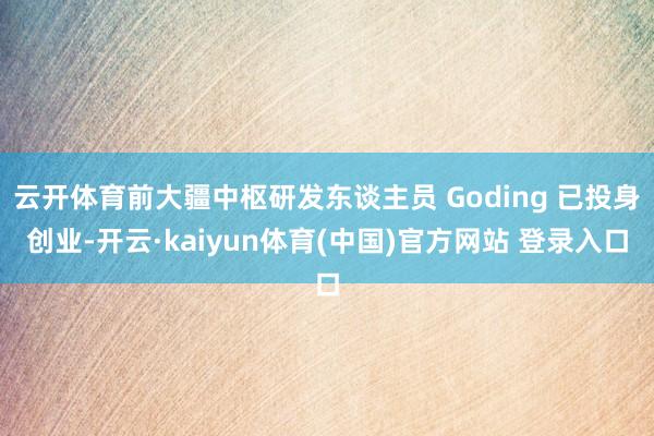 云开体育前大疆中枢研发东谈主员 Goding 已投身创业-开云·kaiyun体育(中国)官方网站 登录入口