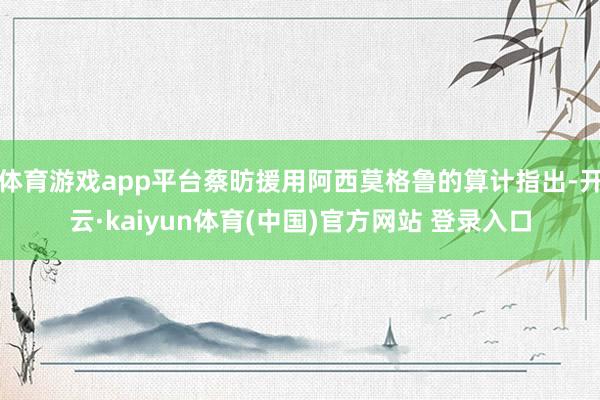 体育游戏app平台蔡昉援用阿西莫格鲁的算计指出-开云·kaiyun体育(中国)官方网站 登录入口
