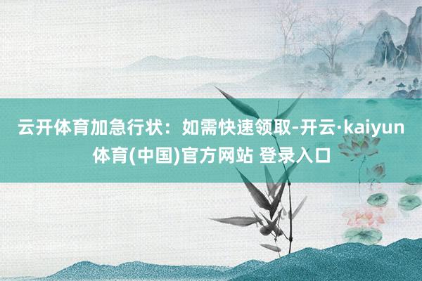 云开体育加急行状：如需快速领取-开云·kaiyun体育(中国)官方网站 登录入口