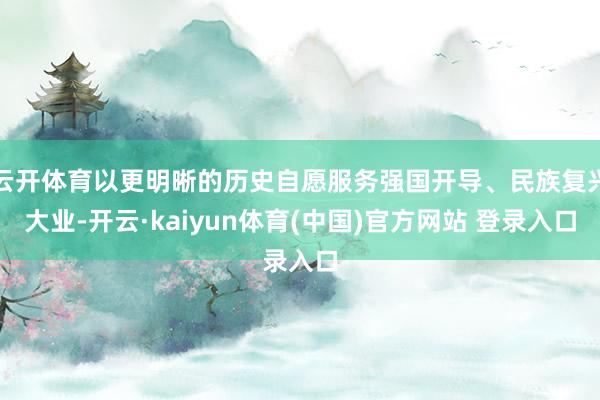 云开体育以更明晰的历史自愿服务强国开导、民族复兴大业-开云·kaiyun体育(中国)官方网站 登录入口