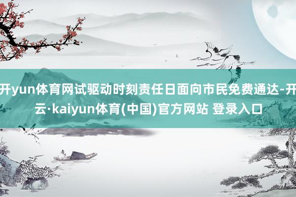 开yun体育网试驱动时刻责任日面向市民免费通达-开云·kaiyun体育(中国)官方网站 登录入口