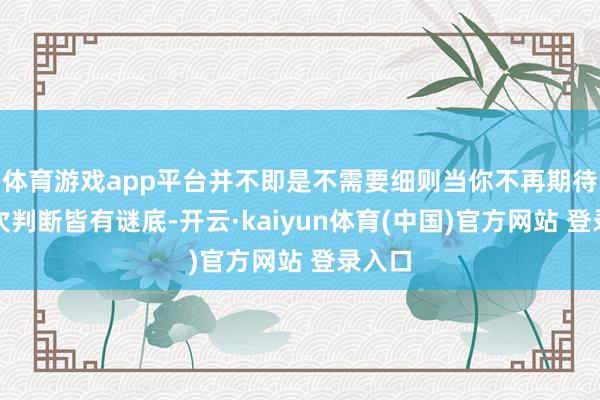 体育游戏app平台并不即是不需要细则当你不再期待每一次判断皆有谜底-开云·kaiyun体育(中国)官方网站 登录入口