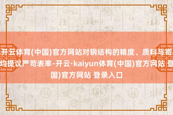 开云体育(中国)官方网站对钢结构的精度、质料与寄托遵循均提议严苛表率-开云·kaiyun体育(中国)官方网站 登录入口
